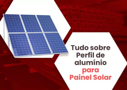 Perfil de Alumínio para Painel Solar: tudo o que você precisa saber